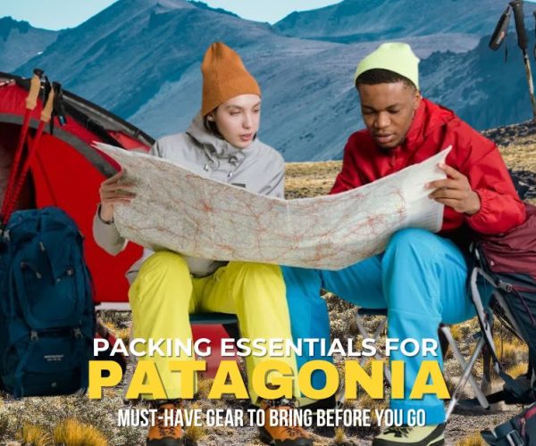 Packing Essentials for Patagonia: What You Need for a Successful Hiking and Backpacking Adventure